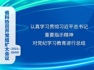 省科协召开党组扩大会议 认真学习贯彻习近平总书记重要指示精神 对党纪学习教育进行总结