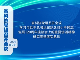 省科协党组召开会议  学习习近平总书记在纪念邓小平同志诞辰120周年座谈会上的重要讲话精神 研究贯彻落实意见