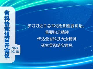 省科协党组召开会议 学习习近平总书记近期重要讲话、重要指示精神 传达全省科技大会精神 研究贯彻落实意见