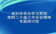 省科协举办学习贯彻党的二十届三中全会精神专题研讨班