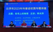 云浮市2023年科普进校园专题讲座活动走进云浮中学、伊顿实验学校